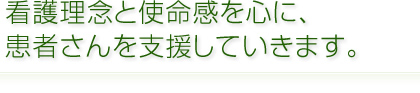 看護理念と使命感を心に、患者さんを支援していきます。