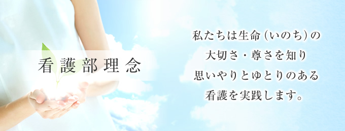 私たちは生命(いのち)の大切さ・尊さを知り思いやりとゆとりのある看護を実践します。